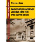 Emancipare si modernizare la romani (1848-1918). Studii si lecturi istorice - Nicolae Isar