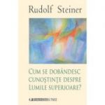 Cum se dobandesc cunostinte despre Lumile Superioare - Rudolf Steiner