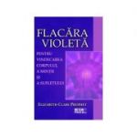 Flacara violeta. Pentru vindecarea corpului, a mintii si a sufletului - Elizabeth Clare Prophet