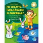 Fii creativ, indemanatic si gospodar. Caiet de abilitati practice si practici gospodaresti, Clasele 3-4