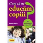 Cum sa ne educam copiii? Ghid pentru parinti in exercitiu - Vandra Attila