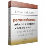 PERSUASIUNEA - Arta de a obtine ceea ce vrei - Dave Lakhani