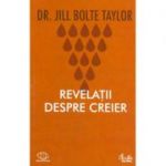 Revelatii despre creier. Povestea unui specialist in neuroanatomie care a suferit un accident vascular cerebral-Jill Bolte Taylor