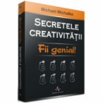 SECRETELE CREATIVITATII - Fii genial! - Michael Michalko