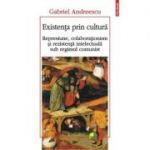 Existenta prin cultura. Represiune, colaborationism si rezistenta intelectuala sub regimul comunist - Gabriel Andreescu