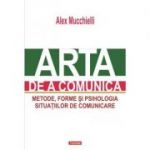 Arta de a comunica. Metode, forme si psihologia situatiilor de comunicare. Editia 2015 - Alex Mucchielli