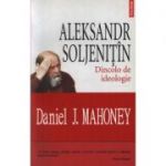 Aleksandr Soljenitin - Dincolo de ideologie (Daniel J. Mahoney)