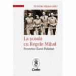 La scoala cu Regele Mihai. Povestea Clasei Palatine - Tudor Visan-Miu