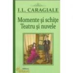 Momente si schite. Teatru si nuvele - Ion Luca Caragiale