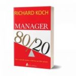 Manager 80/20. Zece metode pentru a deveni un lider grozav - Richard Koch
