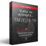 Viata nu asteapta... TREZESTE-TE! Uimitoarea putere a sentimentelor - Lynn Grabhorn