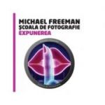 Scoala de fotografie - Expunerea (Michael Freeman)