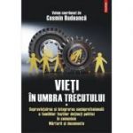 Vieti in umbra trecutului. Supravietuirea si integrarea socioprofesionala a familiilor fostilor detinuti politici in comunism. Marturii si documente, volumul I - Cosmin Budeanca