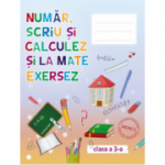 Auxiliar pentru clasa a 3 - a. Numar, scriu si calculez si la mate exersez