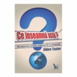 Ce inseamna asta? Sa exploram mintea, intelesurile si misterele - Eldon Taylor