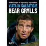 Viata in salbaticie. Ghidul complet de explorare si supravietuire (Bear Grylls)