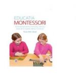 Educatia Montessori. Ghid esential pentru formarea viitorului adult, de la nastere pana la 24 de ani - Paula Polk Lillard