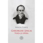 Gheorghe Sincai. Viata si opera - Mircea Tomus