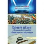 Razboaiele balcanice si alte momente din istoria militara a Romaniei despre care se vorbeste mai putin - Dan-Silviu Boerescu