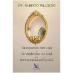 Sa reparam trecutul si sa vindecam viitorul prin recuperarea sufletului - Alberto Villoldo