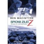 Spionii zilei Z. Spionaj si contraspionaj - Ben MacIntyre