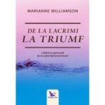 De la lacrimi la triumf. Calatoria spirituala de la suferinta la iluminare - Marianne Williamson
