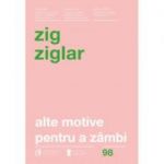 Alte motive pentru a zambi. Mai multa incurajare si inspiratie pentru suisurile și coborasurile vietii. Editia a IV-a revizuita - Zig Ziglar