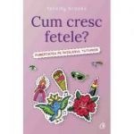 Cum cresc fetele? Pubertatea pe intelesul tuturor - Felicity Brooks