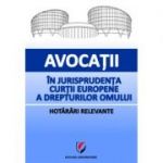 Avocatii in jurisprudenta Curtii Europene a Drepturilor Omului. Hotarari relevante