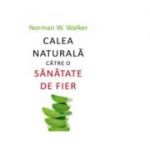 Calea naturala catre o sanatate de fier - Norman W. Walker