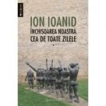 Inchisoarea noastra cea de toate zilele. I 1949, 1952-1954 - Ion Ioanid