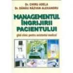 Managementul ingrijirii pacientului. Ghid clinic pentru asistentul medical - Adela Chiru