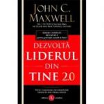 Dezvolta liderul din tine 2. 0 - John C. Maxwell