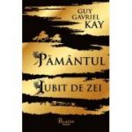 Pamantul iubit de zei - Guy Gavriel Kay