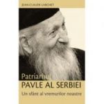 Patriarhul Pavle al Serbiei. Un sfant al vremurilor noastre - Jean-Claude Larchet