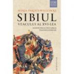 Sibiul veacului al XVI-lea: randuirea unui oras transilvanean - Maria Pakucs-Willcocks