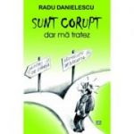 SUNT CORUPT, dar ma tratez - Radu Danielescu