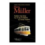 Astazi mai bine nu m-as fi intalnit cu mine insami - Herta Muller