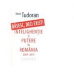 Basesc, deci exist! - Intelighentie si putere in Romania 2004-2014 - Dorin Tudoran