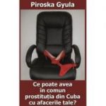 Ce poate avea in comun prostitutia din Cuba cu afacerile tale? - Piroska Gyula