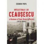 Intelectualii lui Ceausescu si Academia de Stiinte Sociale si Politice (1970-1989) - Cosmin Popa