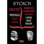 Stoicii: Manualul; Cugetari si dialoguri – Meditatii; Catre mine insumi – Epictet si Marc Aurelius