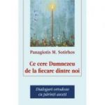 Ce cere Dumnezeu de la fiecare dintre noi. Dialoguri ortodoxe cu parinti asceti - Panagiotis M. Sortirhos