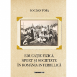 Educatie fizica, sport si societate in Romania interbelica - Bogdan Popa