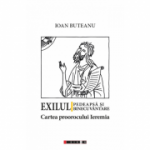 Exilul - Pedeapsa si binecuvantare. Cartea proorocului Ieremia - Ioan Buteanu