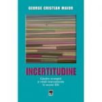 Incertitudine. Gandire strategica si relatii internationale in secolul 21 - George Cristian Maior
