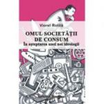 Omul societatii de consum. In asteptarea unei noi ideologii - Viorel Rotila