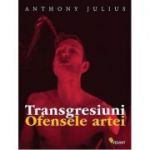 Transgresiuni. Ofensele artei - Anthony Julius