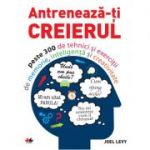 Antreneaza-ti creierul. Peste 300 de tehnici si exercitii de memorie, inteligenta si creativitate - Joel Levy