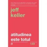 Atitudinea este totul. Schimba-ti atitudinea... si iti vei schimba viata! Editia a 5-a - Jeff Keller